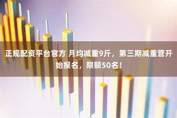 正规配资平台官方 月均减重9斤，第三期减重营开始报名，限额50名！