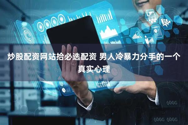炒股配资网站拾必选配资 男人冷暴力分手的一个真实心理