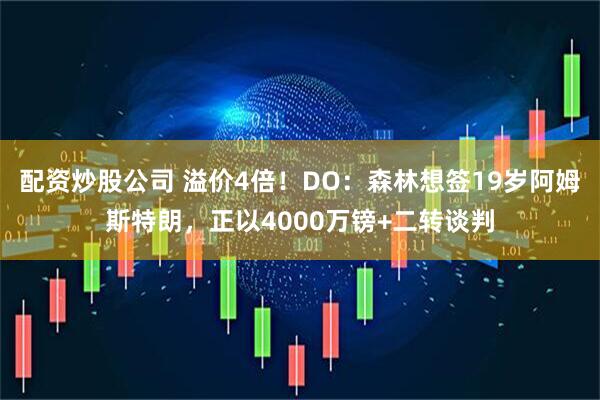 配资炒股公司 溢价4倍！DO：森林想签19岁阿姆斯特朗，正以4000万镑+二转谈判